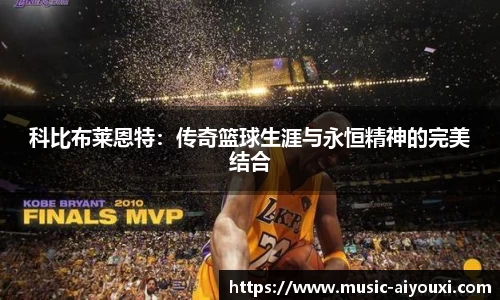 科比布莱恩特：传奇篮球生涯与永恒精神的完美结合