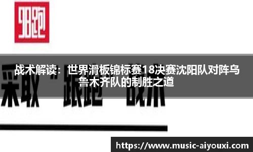 战术解读：世界滑板锦标赛18决赛沈阳队对阵乌鲁木齐队的制胜之道