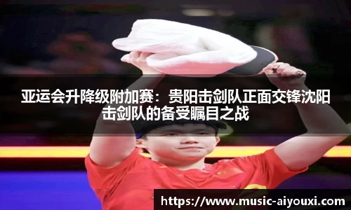 亚运会升降级附加赛：贵阳击剑队正面交锋沈阳击剑队的备受瞩目之战