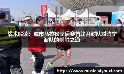 战术解读：城市马拉松季后赛首轮开封队对阵宁波队的制胜之道