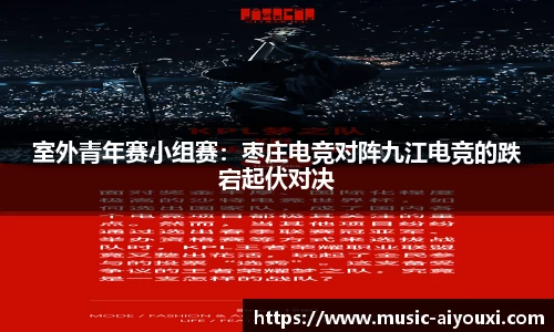 室外青年赛小组赛：枣庄电竞对阵九江电竞的跌宕起伏对决