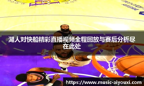 湖人对快船精彩直播视频全程回放与赛后分析尽在此处