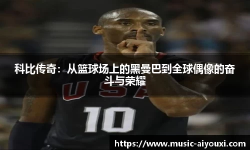 科比传奇:从篮球场上的黑曼巴到全球偶像的奋斗与荣耀