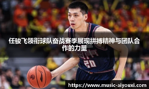 任骏飞领衔球队奋战赛季展现拼搏精神与团队合作的力量